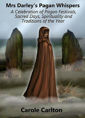 Mrs Darley's Pagan Whispers: A Celebration of Pagan Festivals, Sacred Days, Spirituality and Traditions of the Year by Carole Carlton