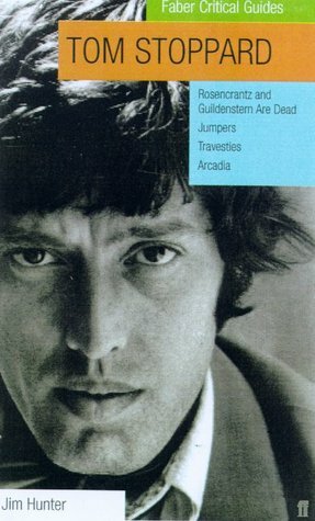 Tom Stoppard: A Faber Critical Guide: Rosencrantz and Guildenstern Are Dead, Jumpers, Travesties, Arcadia by Jim Hunter