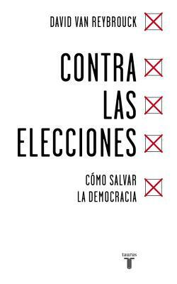 Contra Las Elecciones /Against Elections: The Case for Democracy: Cómo Salvar La Democracia / The Case for Democracy by David Van Reybrouck