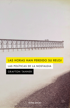 Las horas han perdido su reloj: Las políticas de la nostalgia by Grafton Tanner