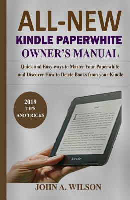 All-New Kindle Paperwhite Owner's Manual: Quick and Easy Ways to Master Your Paperwhite and Discover How to Delete Books from Your Kindle by John A. Wilson