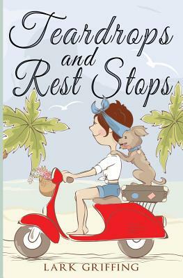 Teardrops and Rest Stops: A Warm Your Heart Romantic Comedy about Two Travelers and the Dog Who Judges Them by Lark Griffing