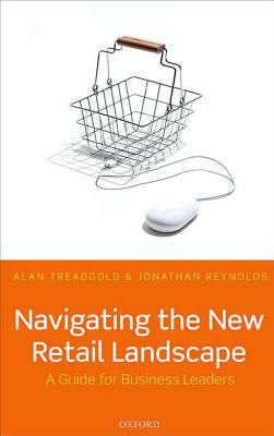 Navigating the New Retail Landscape: A Guide to Current Trends and Developments by Jonathan Reynolds, A. D. Treadgold