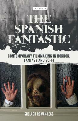 The Spanish Fantastic: Contemporary Filmmaking in Horror, Fantasy and Sci-Fi by Shelagh Rowan-Legg