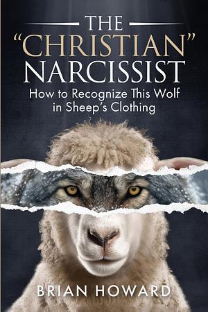 The Christian Narcissist: How to Recognize This Wolf in Sheep's Clothing by Brian Howard