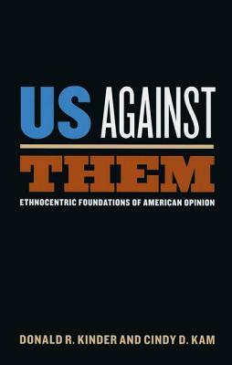 Us Against Them: Ethnocentric Foundations of American Opinion by Donald R. Kinder, Cindy D. Kam