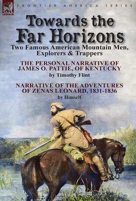 Towards the Far Horizons: Two Famous American Mountain Men, Explorers & Trappers-The Personal Narrative of James O. Pattie, of Kentucky by Timot by Timothy Flint, Zenas Leonard