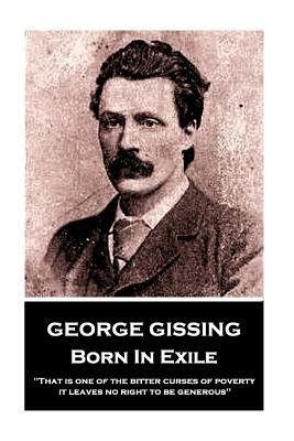 George Gissing - Born In Exile: That is one of the bitter curses of poverty; it leaves no right to be generous by George Gissing