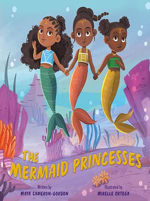 The Mermaid Princesses: A Sister Tale by Maya Cameron-Gordon