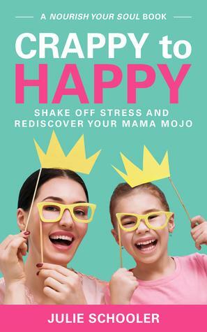 Crappy to Happy: Shake Off Stress and Rediscover Your Mama Mojo by Julie Schooler