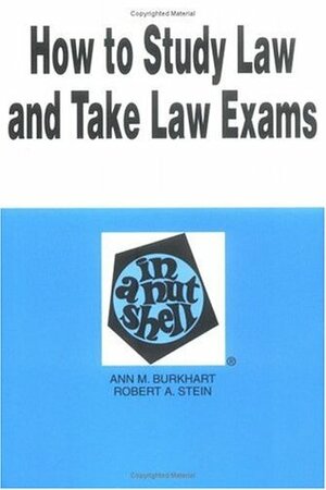How to Study Law and Take Law Exams in a Nutshell by Ann M. Burkhart, Robert A. Stein