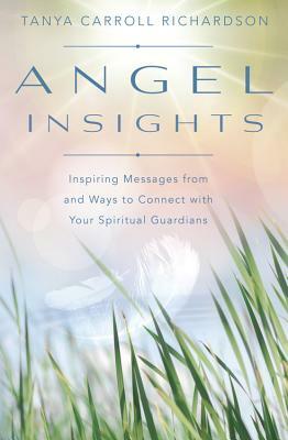 Angel Insights: Inspiring Messages from and Ways to Connect with Your Spiritual Guardians by Tanya Carroll Richardson