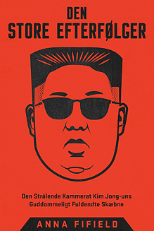 Den Store Efterfølger - Den Strålende Kammerat Kim Jong-uns Guddommeligt Fuldendte Skæbne by Anna Fifield