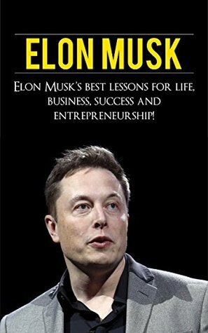 Elon Musk: Elon Musk's Best Lessons for Life, Business, Success and Entrepreneurship by Andrew Knight