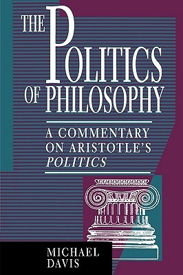 The Politics of Philosophy: A Commentary on Aristotle's Politics by Michael Davis