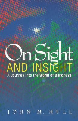 On Sight and Insight: A Journey into the World of Blindness by John M. Hull