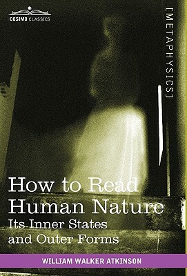 How to Read Human Nature: Its Inner States and Outer Forms by William Walker Atkinson