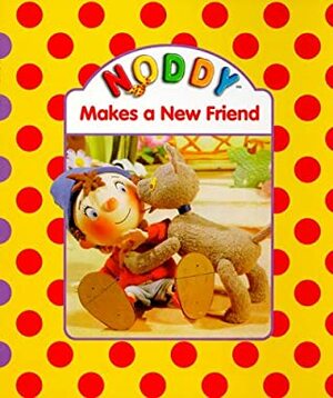 Noddy Makes a New Friend by Enid Blyton