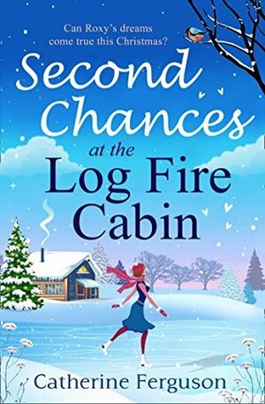 Second Chances at the Log Fire Cabin: A laugh-out-loud Christmas holiday romance from the ebook bestseller by Catherine Ferguson