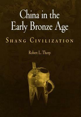 China in the Early Bronze Age: Shang Civilization by Robert L. Thorp