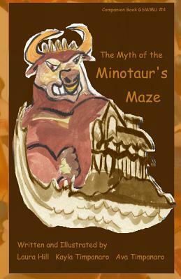 The Myth of The Minotaur's Maze: Companion Book GSWMU #4 by Laura E. Hill Timpanaro, Ava P. Timpanaro, Kayla M. Timpanaro