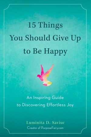 15 Things You Should Give Up to Be Happy: An Inspiring Guide to Discovering Effortless Joy by Luminita D. Saviuc