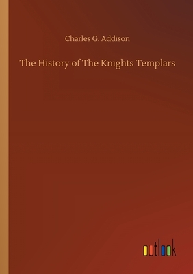 The History of The Knights Templars by Charles G. Addison