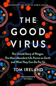 The Good Virus: The Amazing Story and Forgotten Promise of the Phage by Tom Ireland