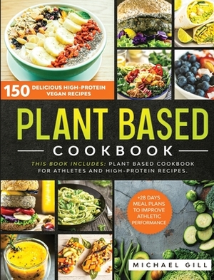 Plant Based Cookbook: 150 Delicious High-Protein Vegan Recipes to Improve Athletic Performance + 28 Days Meal Plan. 2 Books in 1: Plant Base by Michael Gill