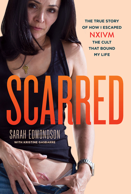 Scarred: The True Story of How I Escaped NXIVM, the Cult that Bound My Life by Sarah Edmondson