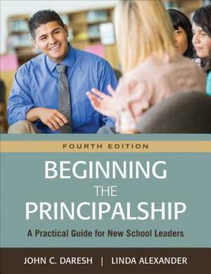 Beginning the Principalship: A Practical Guide for New School Leaders by Linda Alexander, John C. Daresh