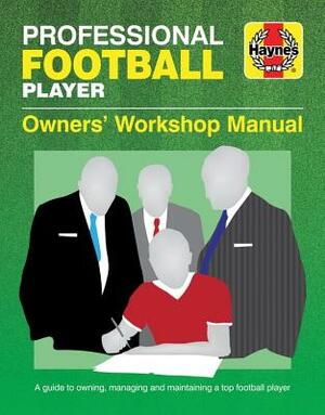 Professional Football Player Owners' Workshop Manual: A Guide to Owning, Managing and Maintaining a Top Football Player by Haynes Publishing