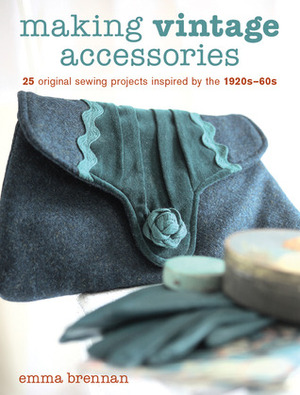 Making Vintage Accessories: 25 Original Sewing Projects Inspired by the 1920s-60s by Emma Brennan