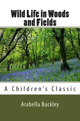 Wild Life in Woods and Fields by Arabella Buckley