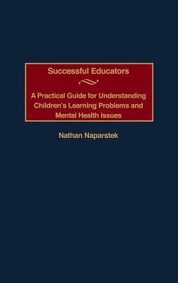 Successful Educators: A Practical Guide for Understanding Children's Learning Problems and Mental Health Issues by Nathan Naparstek