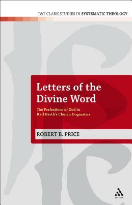 Letters of the Divine Word: The Perfections of God in Karl Barth's Church Dogmatics by Robert B. Price