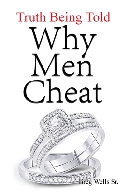 Why Men Cheat: Truth Being Told by Greg Wells