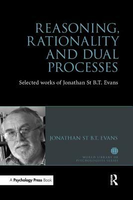 Reasoning, Rationality and Dual Processes: Selected Works of Jonathan St B T Evans by Jonathan St B. T. Evans