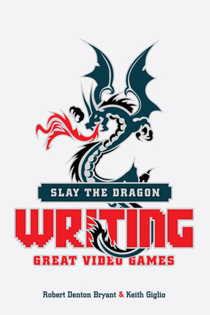 Slay the Dragon: Writing Great Video Games by Robert Denton Bryant, Keith Giglio