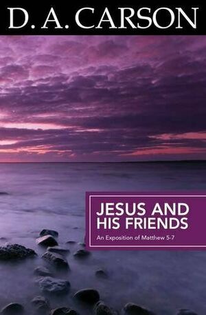 Jesus and His Friends: An Exposition of John 14–17 by D.A. Carson