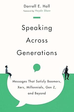 Speaking Across Generations: Messages That Satisfy Boomers, Xers, Millennials, Gen Z, and Beyond by Darrell E. Hall