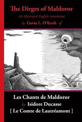 The Dirges of Maldoror: An Illustrated English Translation of Les Chants de Maldoror by Gavin L O'Keefe, Comte de Lautréamont