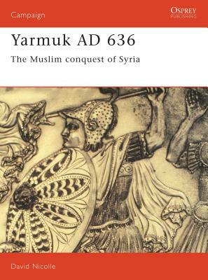 Yarmuk Ad 636: The Muslim Conquest of Syria by David Nicolle