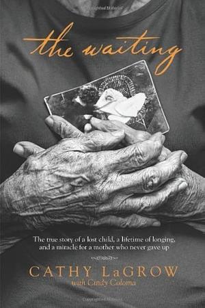 The Waiting: The True Story of a Lost Child, a Lifetime of Longing, and a Miracle for a Mother Who Never Gave Up by Cathy LaGrow