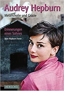 Audrey Hepburn: Melancholie und Grazie. Erinnerungen eines Sohnes by Sean Hepburn Ferrer