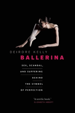 Ballerina: Sex, Scandal, and Suffering Behind the Symbol of Perfection by Deirdre Kelly