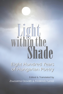 Light Within the Shade: Eight Hundred Years of Hungarian Poetry by 