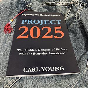 Project 2025 Exposing the Rafical Agenda by Carl Young