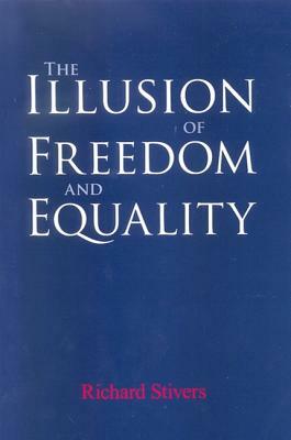 The Illusion of Freedom and Equality by Richard Stivers