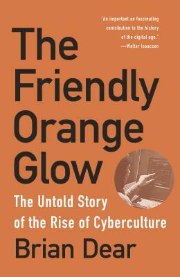 The Friendly Orange Glow: The Untold Story of the Rise of Cyberculture by Brian Dear